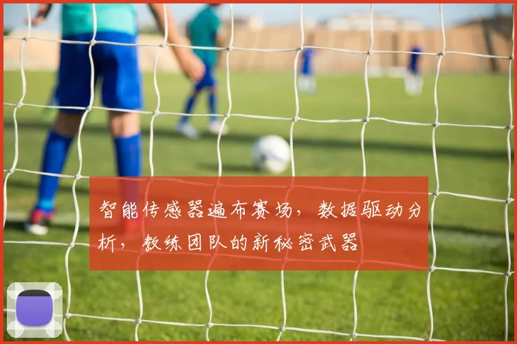 智能传感器遍布赛场，数据驱动分析，教练团队的新秘密武器