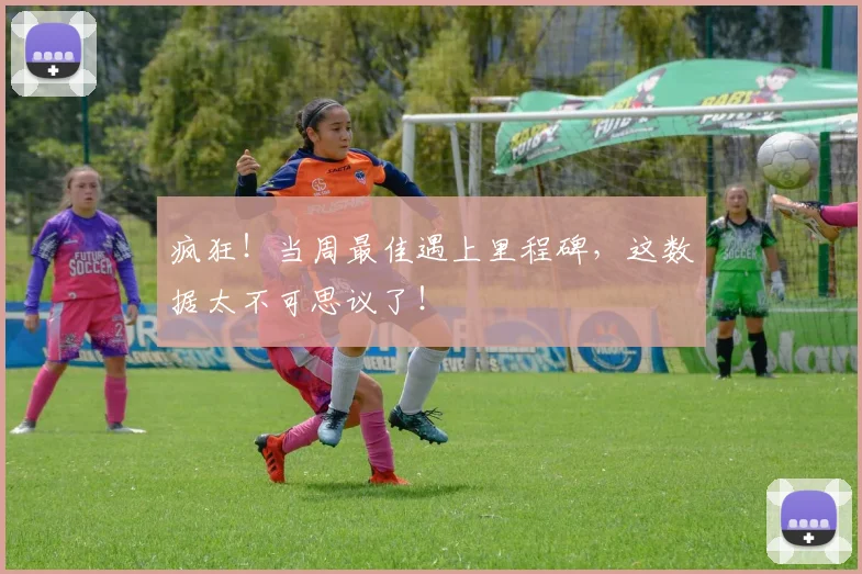疯狂！当周最佳遇上里程碑，这数据太不可思议了！