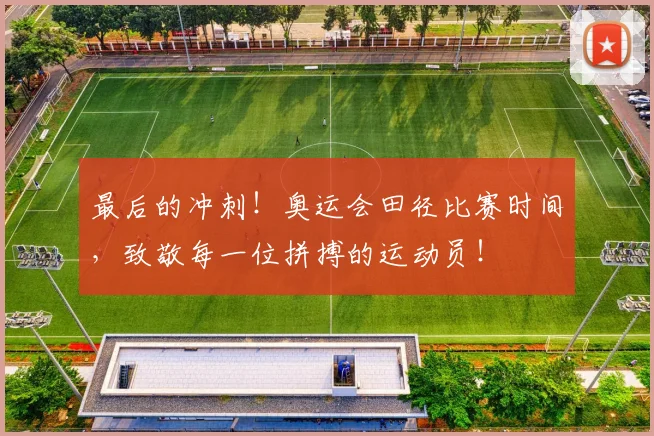 最后的冲刺！奥运会田径比赛时间，致敬每一位拼搏的运动员！