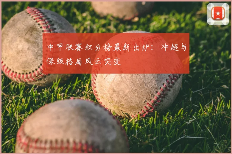 中甲联赛积分榜最新出炉：冲超与保级格局风云突变