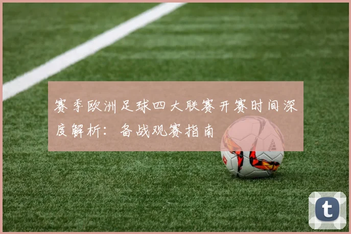 赛季欧洲足球四大联赛开赛时间深度解析：备战观赛指南