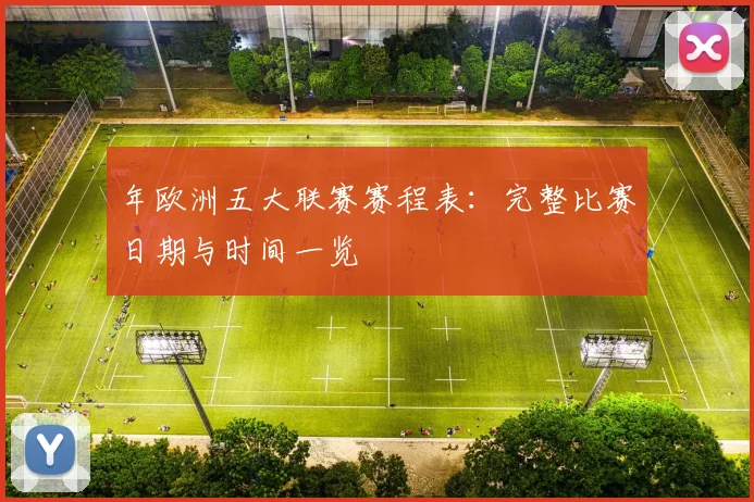 年欧洲五大联赛赛程表：完整比赛日期与时间一览