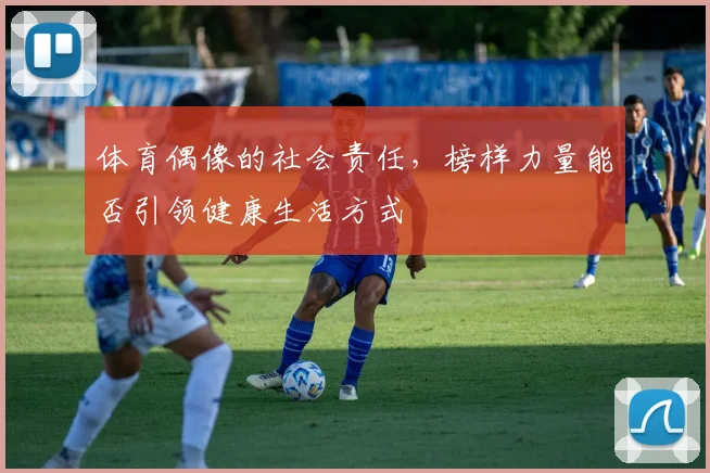 体育偶像的社会责任，榜样力量能否引领健康生活方式