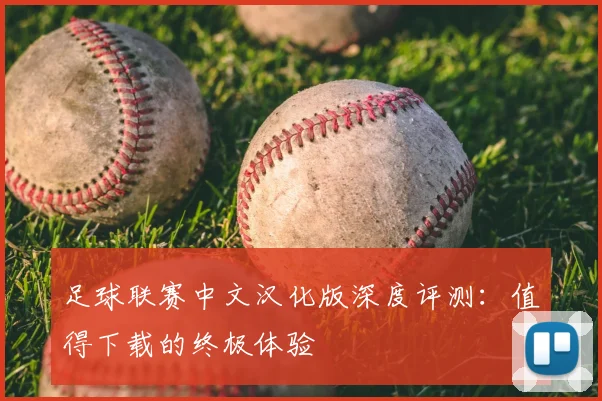足球联赛中文汉化版深度评测：值得下载的终极体验