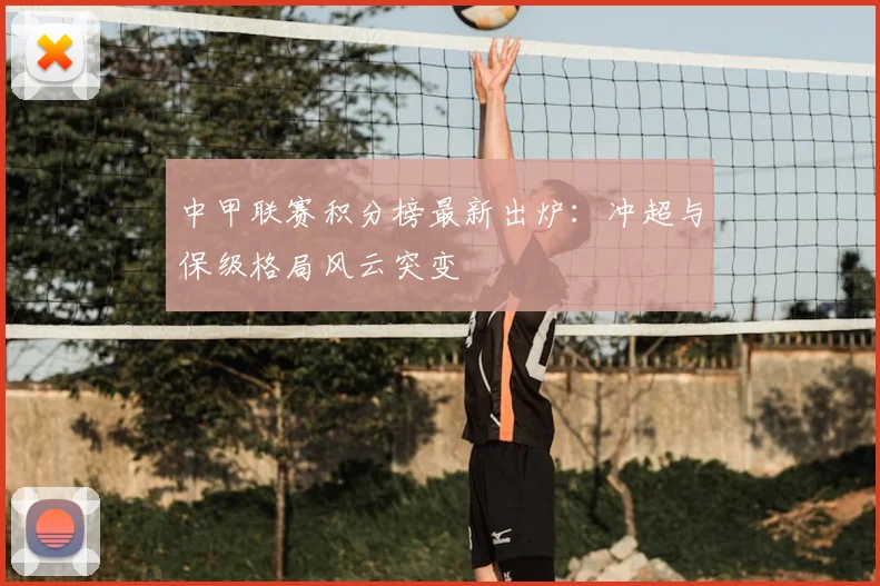 中甲联赛积分榜最新出炉：冲超与保级格局风云突变