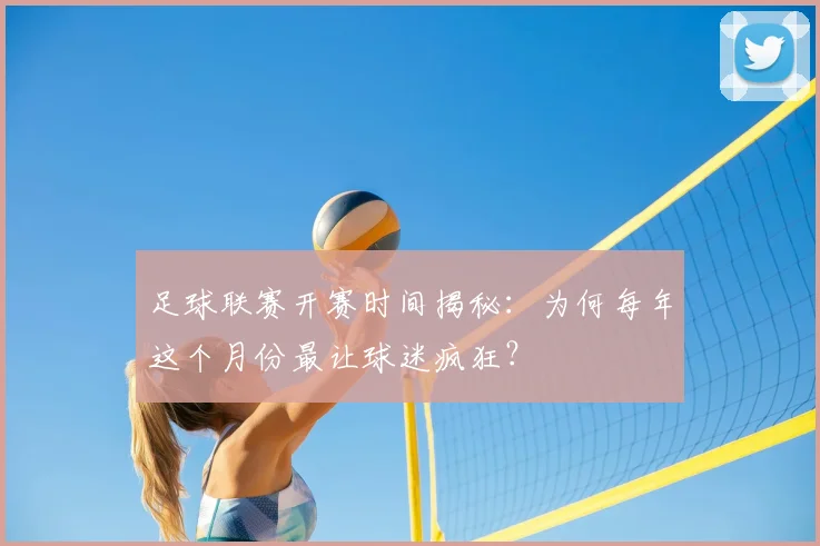足球联赛开赛时间揭秘：为何每年这个月份最让球迷疯狂？