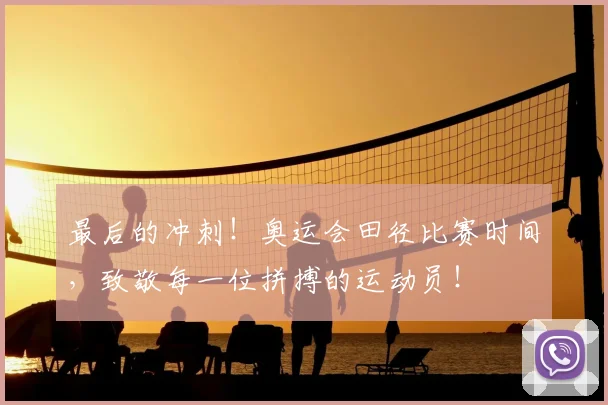 最后的冲刺！奥运会田径比赛时间，致敬每一位拼搏的运动员！